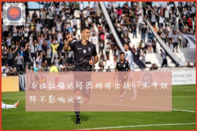 马祖拉确认塔图姆将出战G7末节缺阵不影响状态