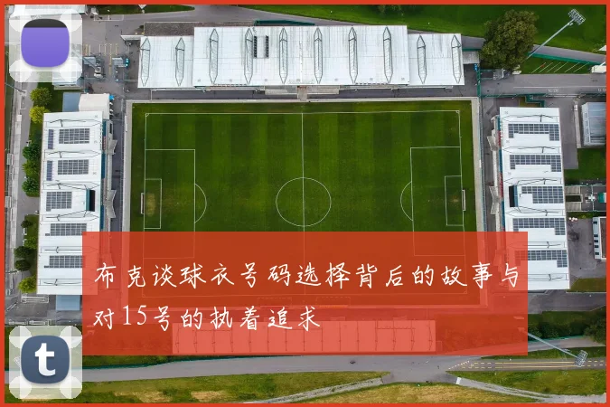 布克谈球衣号码选择背后的故事与对15号的执着追求