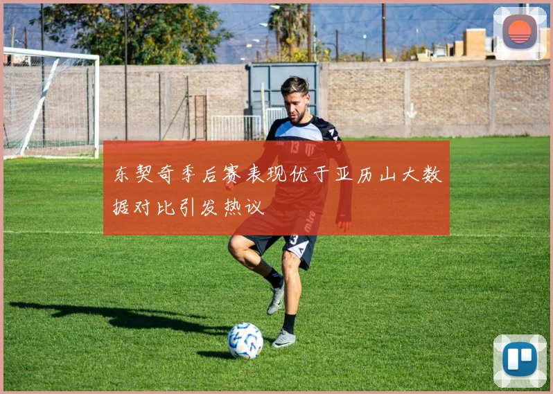 东契奇季后赛表现优于亚历山大数据对比引发热议
