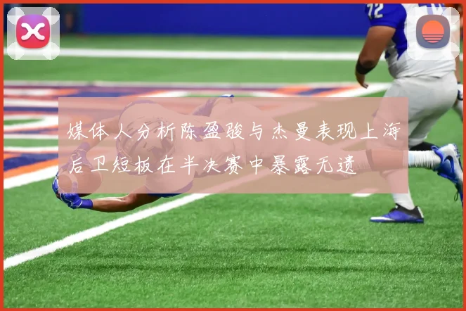 媒体人分析陈盈骏与杰曼表现上海后卫短板在半决赛中暴露无遗