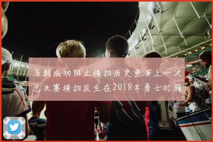 马刺成功阻止横扫历史重演上一次总决赛横扫发生在2018年勇士对骑士