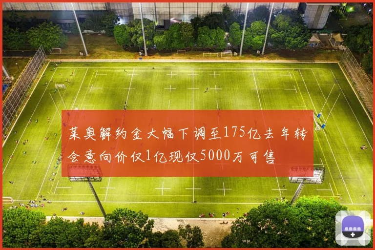 莱奥解约金大幅下调至175亿去年转会意向价仅1亿现仅5000万可售
