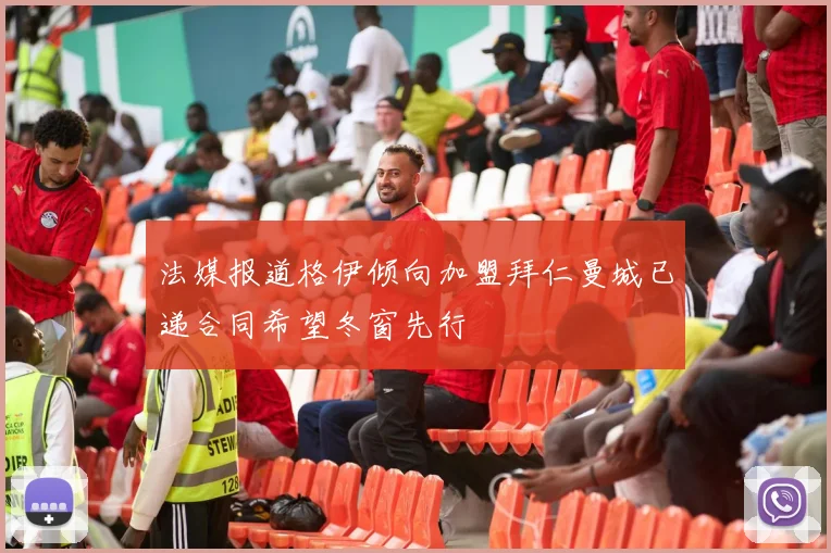 法媒报道格伊倾向加盟拜仁曼城已递合同希望冬窗先行