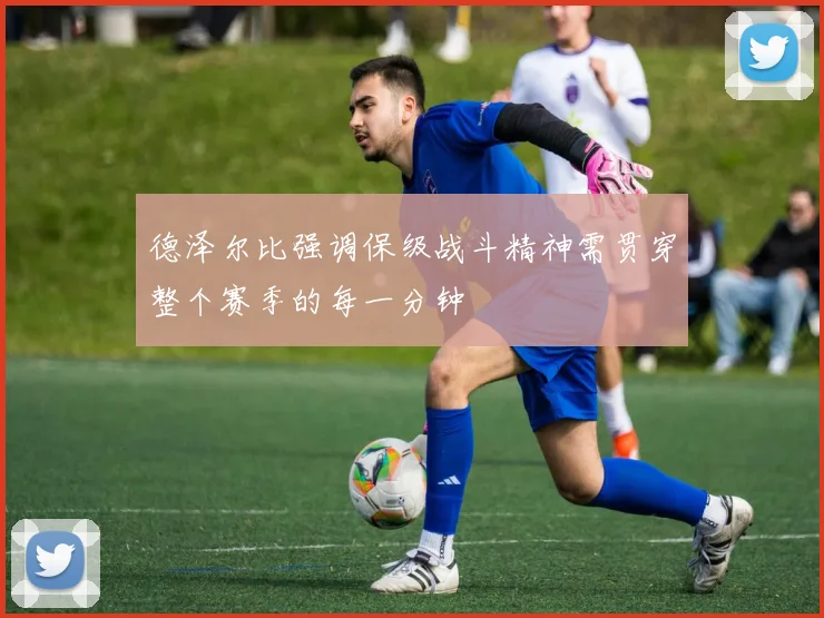 德泽尔比强调保级战斗精神需贯穿整个赛季的每一分钟