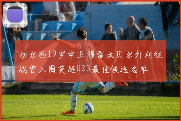 切尔西19岁中卫穆雷坎贝尔外租征战曾入围英超U23最佳候选名单