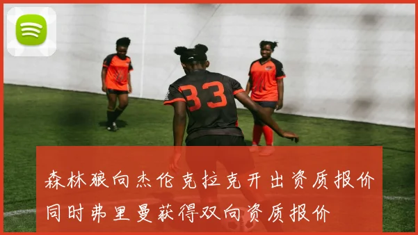 森林狼向杰伦克拉克开出资质报价同时弗里曼获得双向资质报价