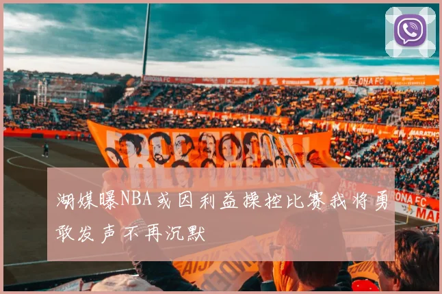 湖媒曝NBA或因利益操控比赛我将勇敢发声不再沉默