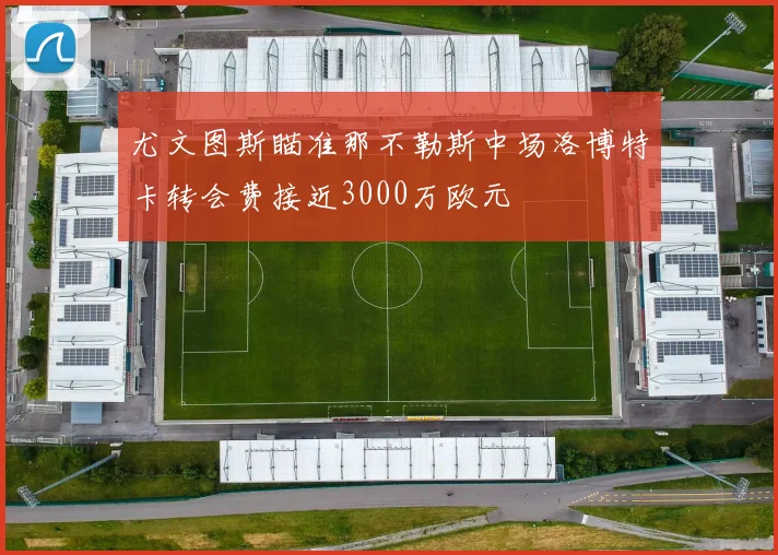 尤文图斯瞄准那不勒斯中场洛博特卡转会费接近3000万欧元